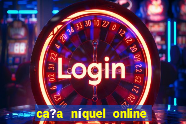 ca?a níquel online valendo dinheiro