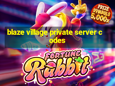 blaze village private server codes