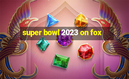 super bowl 2023 on fox