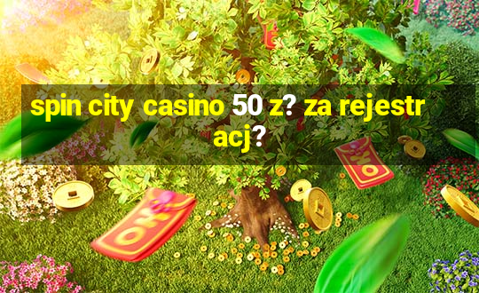 spin city casino 50 z? za rejestracj?