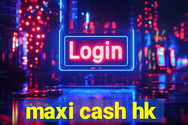 maxi cash hk