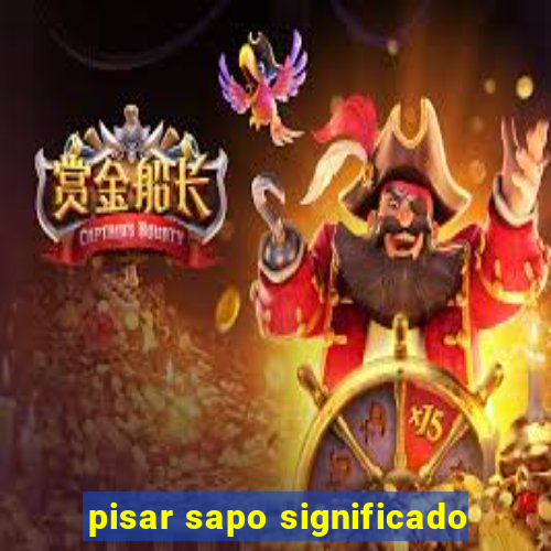 pisar sapo significado