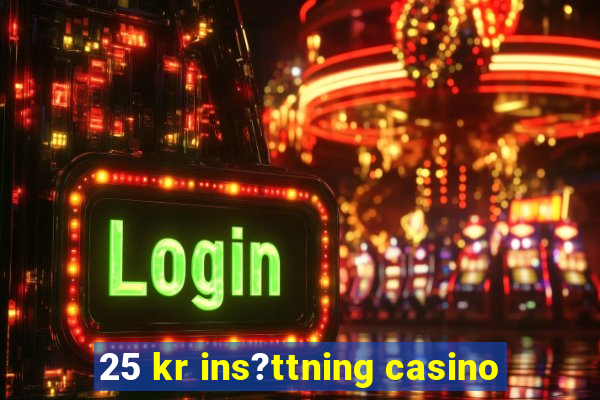 25 kr ins?ttning casino