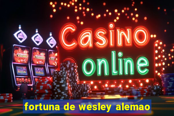 fortuna de wesley alemao