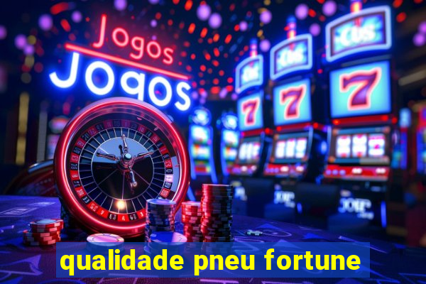 qualidade pneu fortune