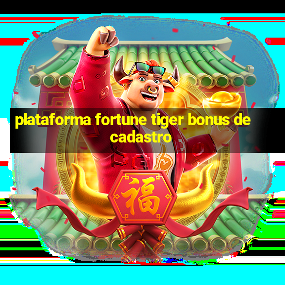 plataforma fortune tiger bonus de cadastro