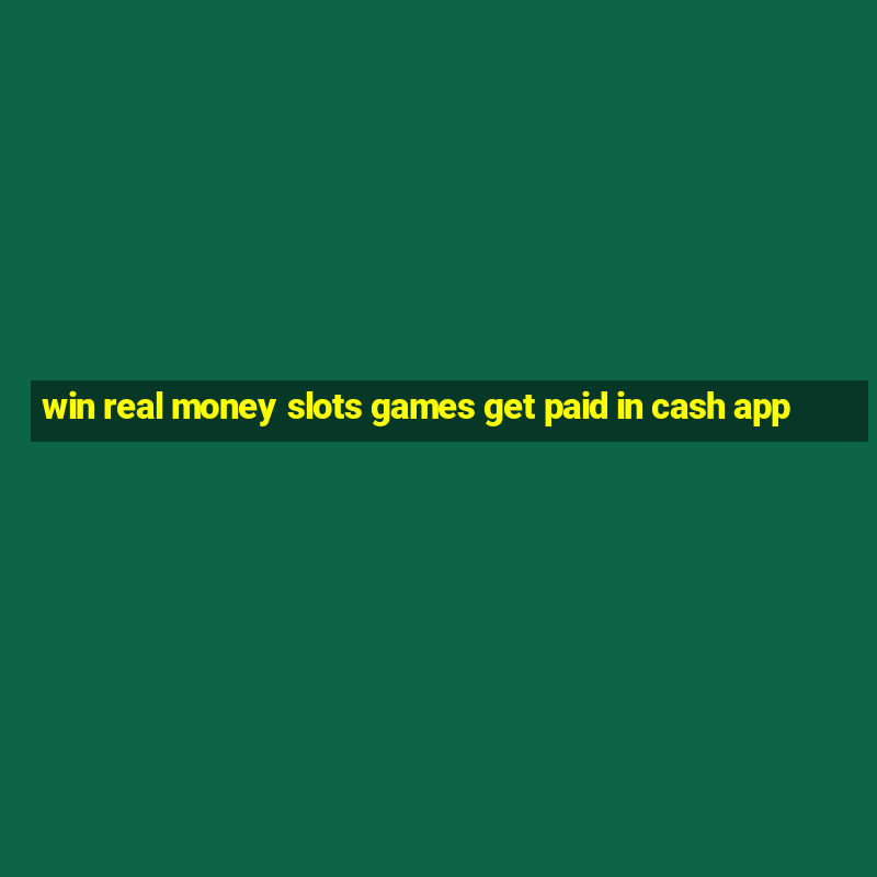 win real money slots games get paid in cash app