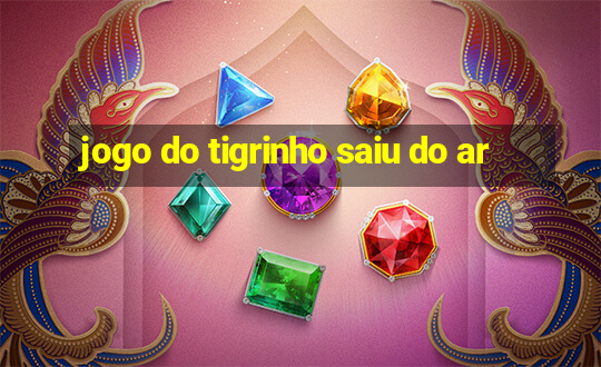 jogo do tigrinho saiu do ar