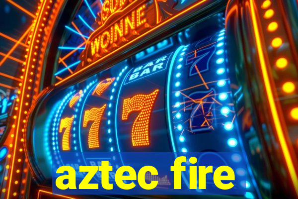 aztec fire