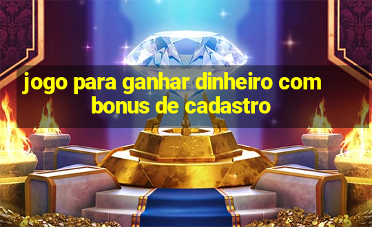 jogo para ganhar dinheiro com bonus de cadastro