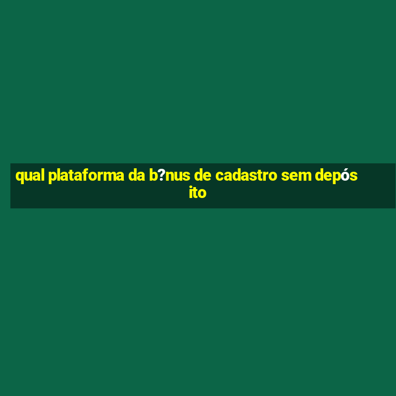 qual plataforma da b?nus de cadastro sem depósito