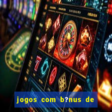 jogos com b?nus de boas-vindas sem depósito