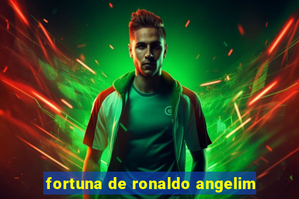 fortuna de ronaldo angelim