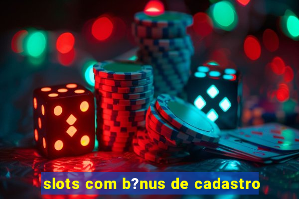 slots com b?nus de cadastro