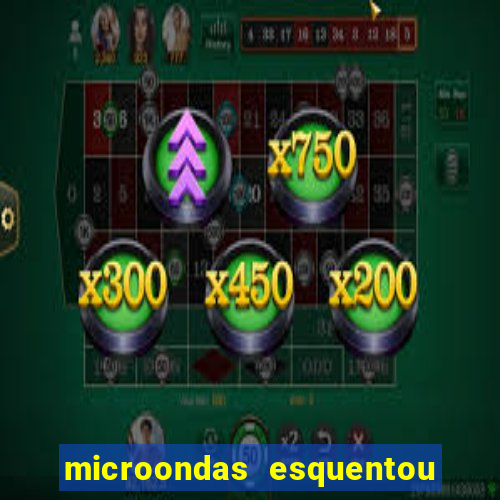 microondas esquentou demais e parou de funcionar