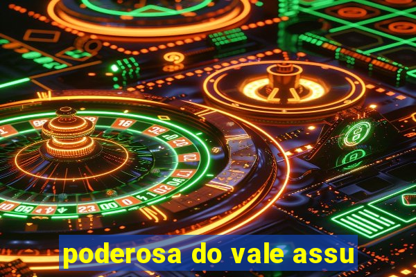 poderosa do vale assu