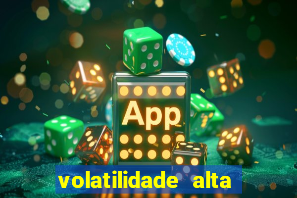 volatilidade alta no jogo