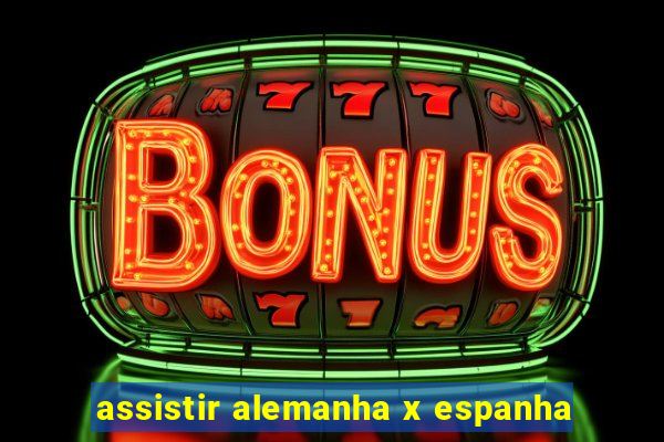 assistir alemanha x espanha