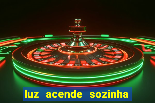 luz acende sozinha a noite o que significa luz acende sozinha a noite espiritismo