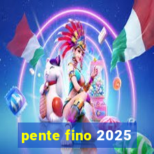 pente fino 2025