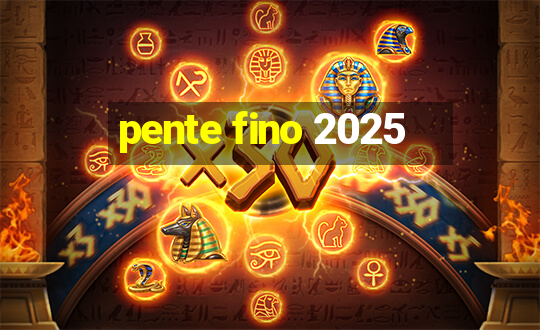 pente fino 2025