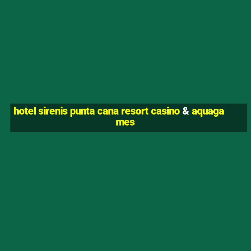 hotel sirenis punta cana resort casino & aquagames