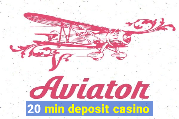 20 min deposit casino