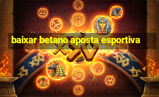 baixar betano aposta esportiva