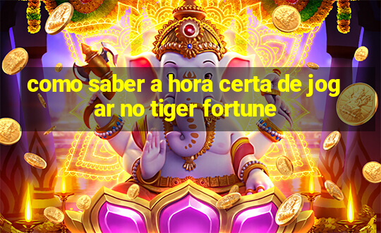 como saber a hora certa de jogar no tiger fortune