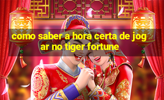 como saber a hora certa de jogar no tiger fortune