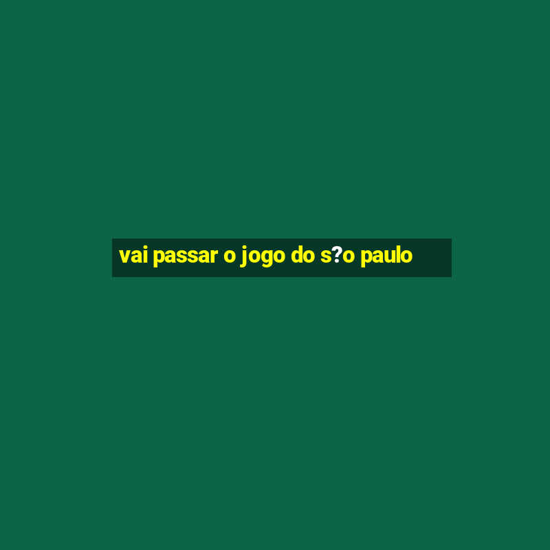 vai passar o jogo do s?o paulo