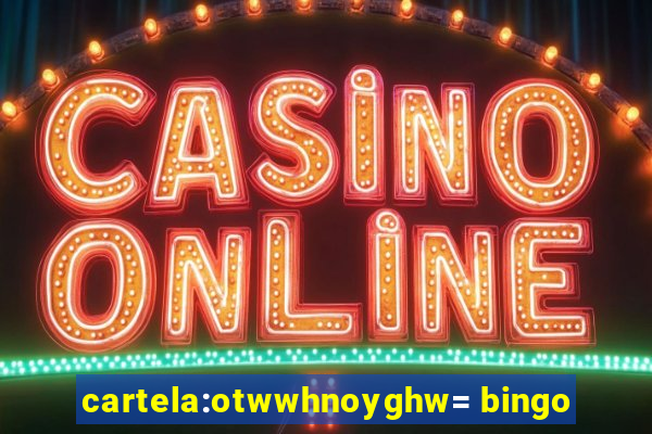 cartela:otwwhnoyghw= bingo