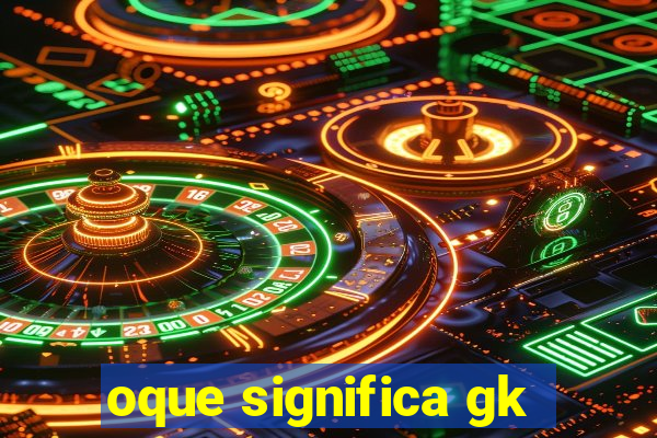 oque significa gk