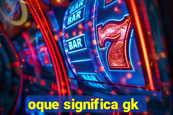 oque significa gk