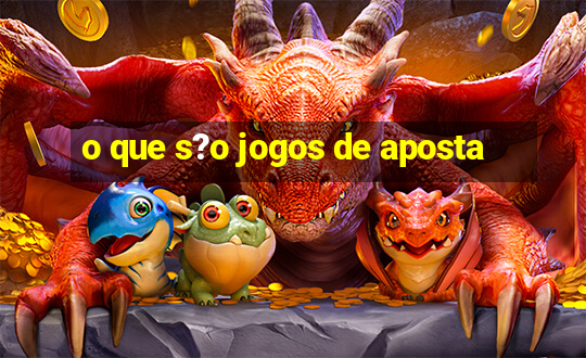 o que s?o jogos de aposta