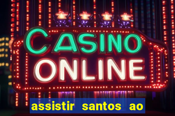 assistir santos ao vivo futemax