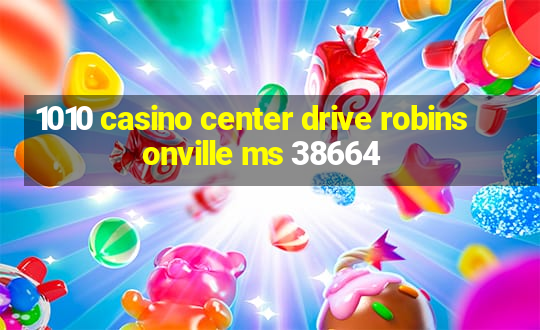 1010 casino center drive robinsonville ms 38664