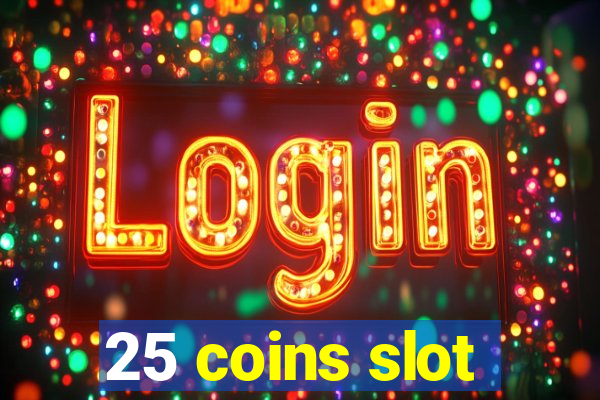 25 coins slot