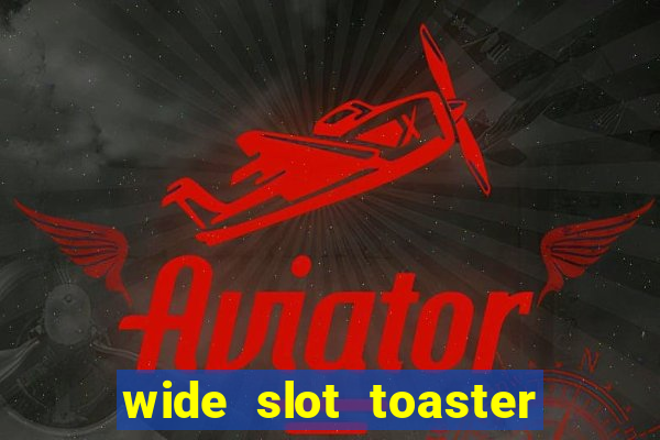 wide slot toaster 4 slice