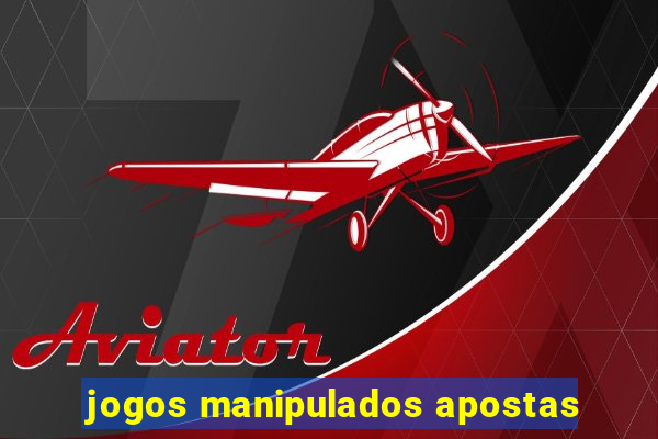 jogos manipulados apostas