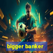 bigger banker