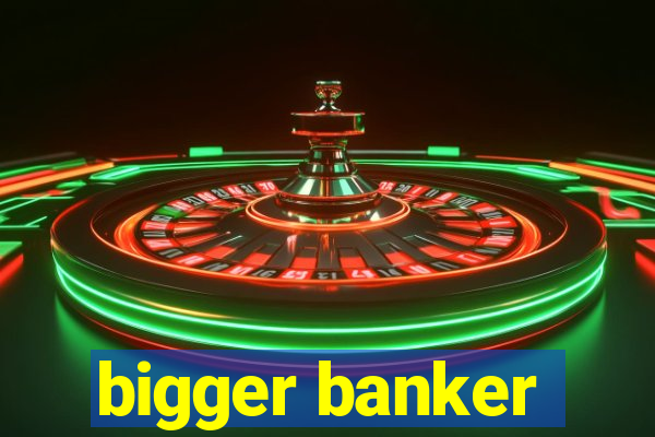 bigger banker