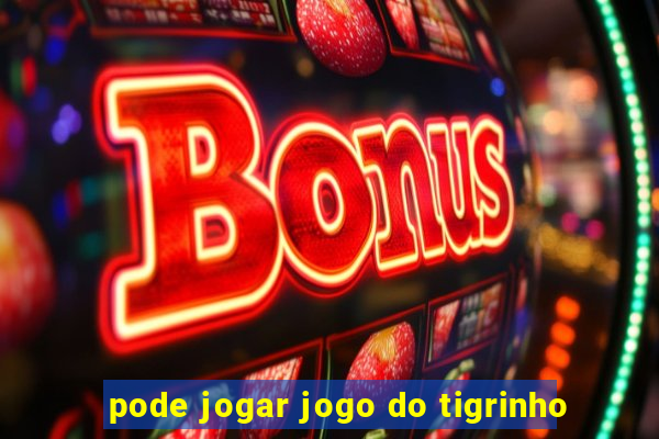 pode jogar jogo do tigrinho