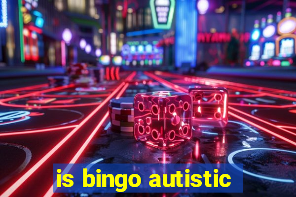 is bingo autistic