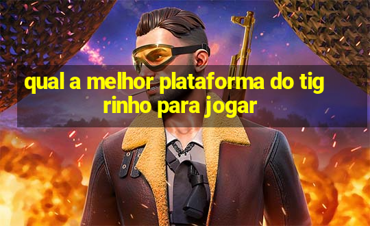 qual a melhor plataforma do tigrinho para jogar