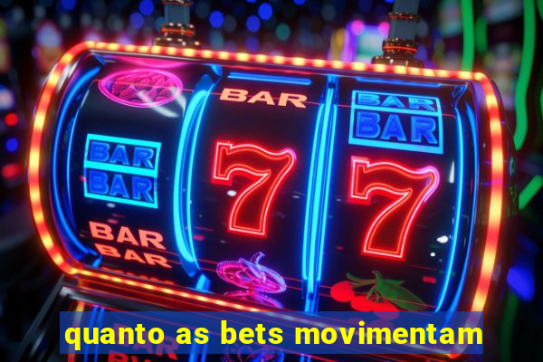 quanto as bets movimentam