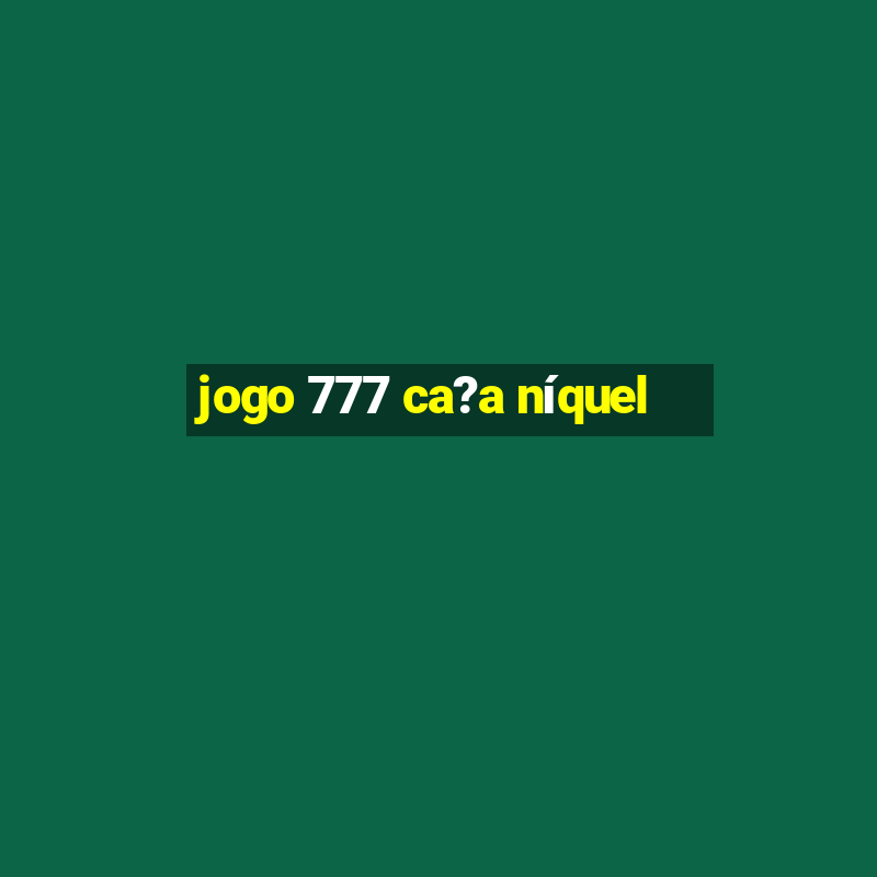 jogo 777 ca?a níquel