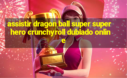 assistir dragon ball super super hero crunchyroll dublado online