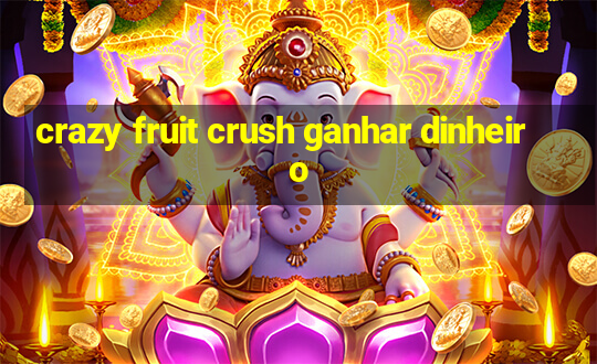 crazy fruit crush ganhar dinheiro