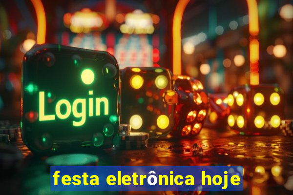 festa eletrônica hoje